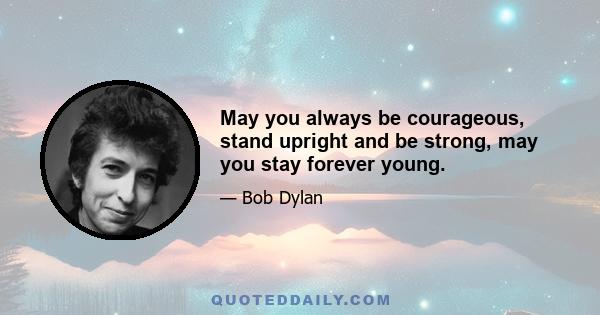 May you always be courageous, stand upright and be strong, may you stay forever young.