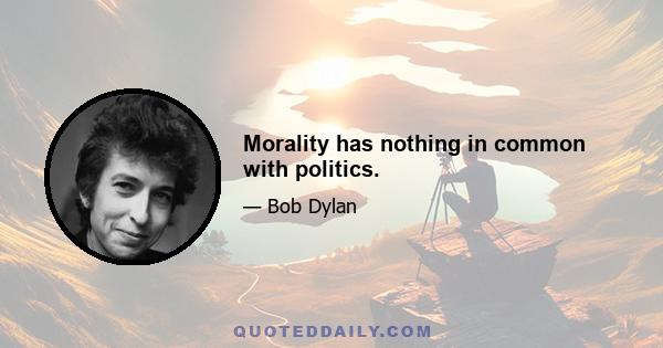 Morality has nothing in common with politics.