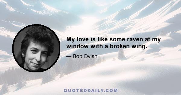 My love is like some raven at my window with a broken wing.