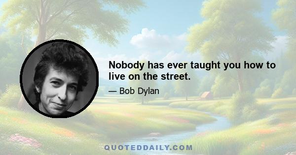 Nobody has ever taught you how to live on the street.