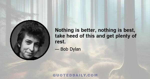 Nothing is better, nothing is best, take heed of this and get plenty of rest.