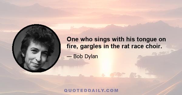 One who sings with his tongue on fire, gargles in the rat race choir.