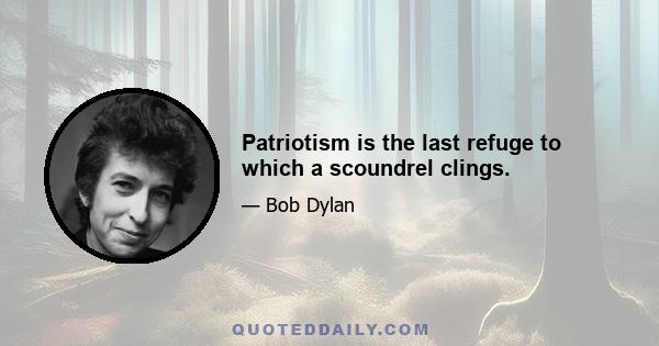 Patriotism is the last refuge to which a scoundrel clings.