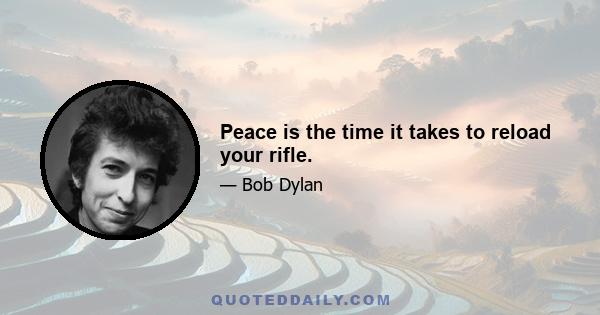 Peace is the time it takes to reload your rifle.