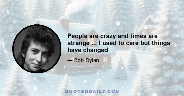 People are crazy and times are strange ... I used to care but things have changed