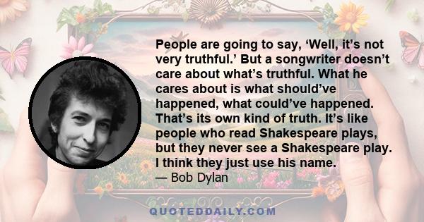 People are going to say, ‘Well, it’s not very truthful.’ But a songwriter doesn’t care about what’s truthful. What he cares about is what should’ve happened, what could’ve happened. That’s its own kind of truth. It’s