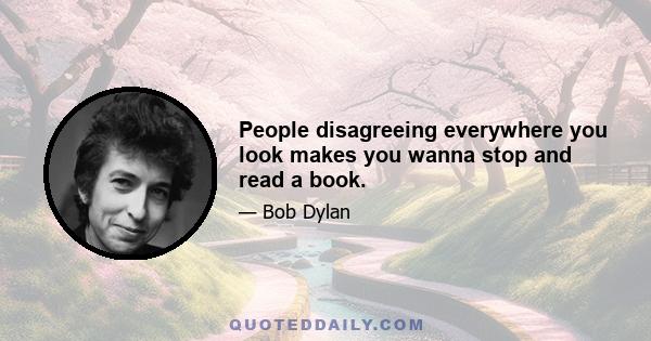 People disagreeing everywhere you look makes you wanna stop and read a book.