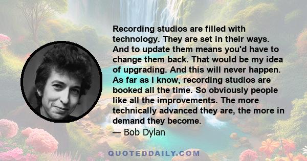 Recording studios are filled with technology. They are set in their ways. And to update them means you'd have to change them back. That would be my idea of upgrading. And this will never happen. As far as I know,