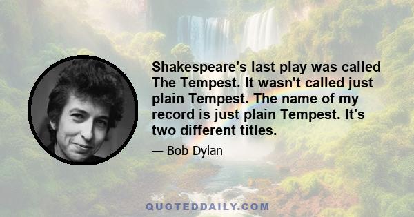 Shakespeare's last play was called The Tempest. It wasn't called just plain Tempest. The name of my record is just plain Tempest. It's two different titles.