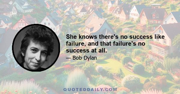 She knows there's no success like failure, and that failure's no success at all.