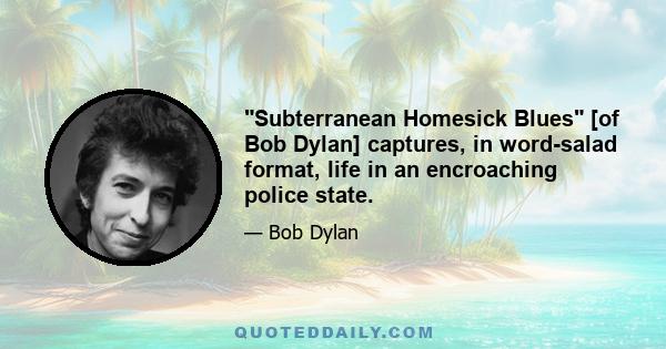 Subterranean Homesick Blues [of Bob Dylan] captures, in word-salad format, life in an encroaching police state.