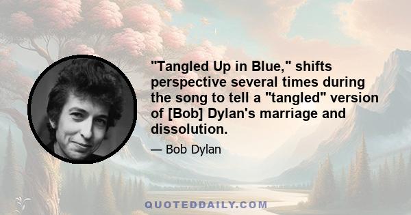 Tangled Up in Blue, shifts perspective several times during the song to tell a tangled version of [Bob] Dylan's marriage and dissolution.