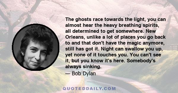 The ghosts race towards the light, you can almost hear the heavy breathing spirits, all determined to get somewhere. New Orleans, unlike a lot of places you go back to and that don't have the magic anymore, still has