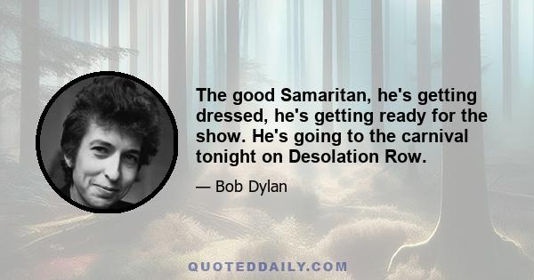 The good Samaritan, he's getting dressed, he's getting ready for the show. He's going to the carnival tonight on Desolation Row.