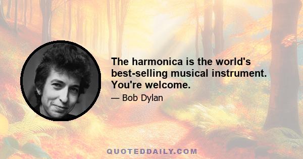 The harmonica is the world's best-selling musical instrument. You're welcome.