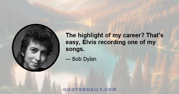 The highlight of my career? That's easy, Elvis recording one of my songs.