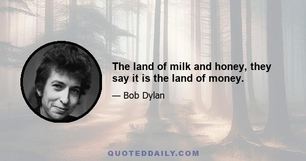 The land of milk and honey, they say it is the land of money.