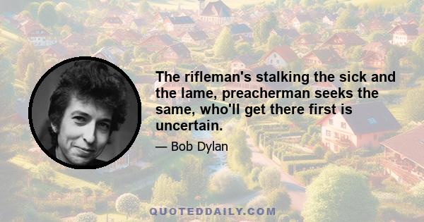 The rifleman's stalking the sick and the lame, preacherman seeks the same, who'll get there first is uncertain.