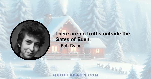 There are no truths outside the Gates of Eden.