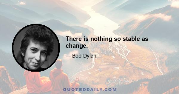 There is nothing so stable as change.