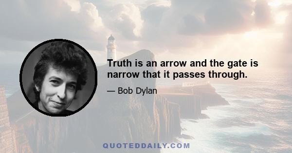 Truth is an arrow and the gate is narrow that it passes through.