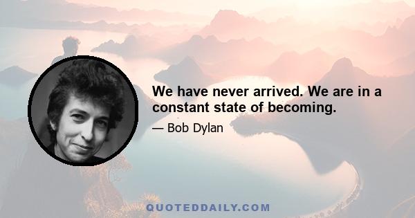 We have never arrived. We are in a constant state of becoming.