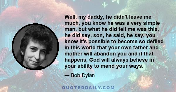 Well, my daddy, he didn't leave me much, you know he was a very simple man, but what he did tell me was this, he did say, son, he said, he say, you know it's possible to become so defiled in this world that your own