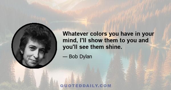 Whatever colors you have in your mind, I'll show them to you and you'll see them shine.