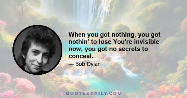 When you got nothing, you got nothin' to lose You're invisible now, you got no secrets to conceal.