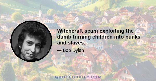 Witchcraft scum exploiting the dumb turning children into punks and slaves.