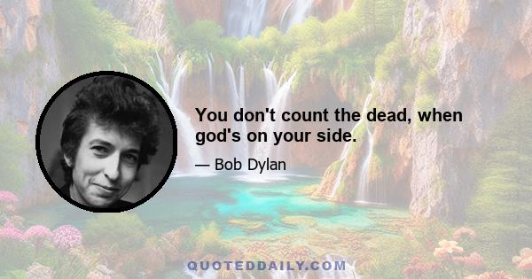 You don't count the dead, when god's on your side.