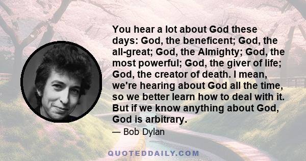 You hear a lot about God these days: God, the beneficent; God, the all-great; God, the Almighty; God, the most powerful; God, the giver of life; God, the creator of death. I mean, we're hearing about God all the time,