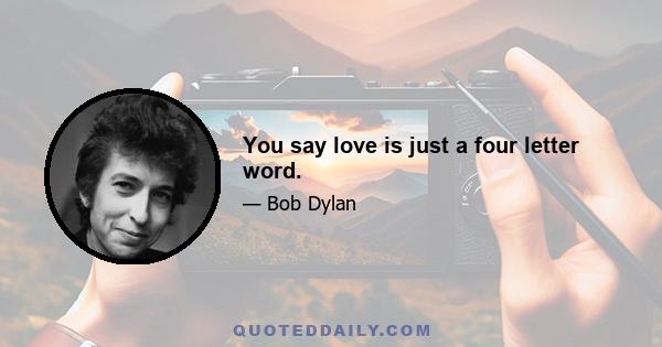 You say love is just a four letter word.