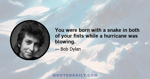 You were born with a snake in both of your fists while a hurricane was blowing.