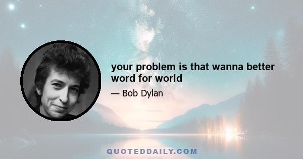 your problem is that wanna better word for world