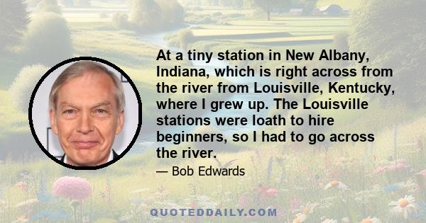 At a tiny station in New Albany, Indiana, which is right across from the river from Louisville, Kentucky, where I grew up. The Louisville stations were loath to hire beginners, so I had to go across the river.