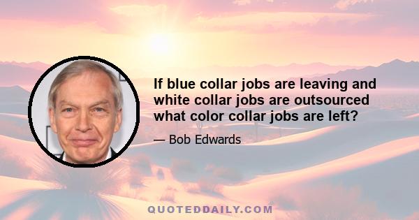 If blue collar jobs are leaving and white collar jobs are outsourced what color collar jobs are left?