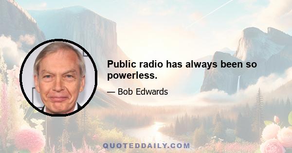 Public radio has always been so powerless.