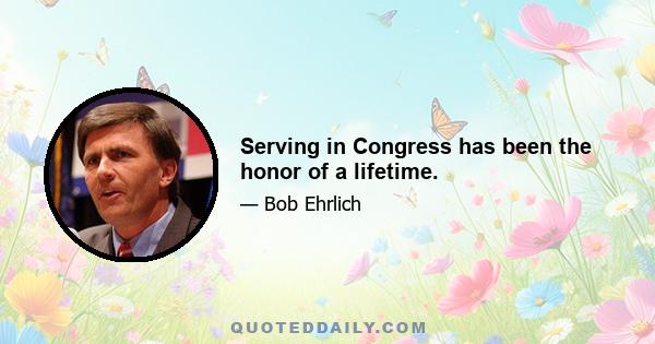 Serving in Congress has been the honor of a lifetime.