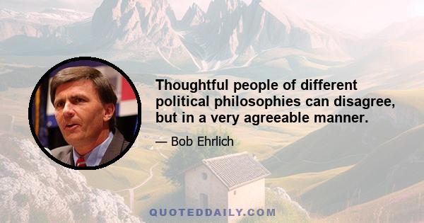 Thoughtful people of different political philosophies can disagree, but in a very agreeable manner.