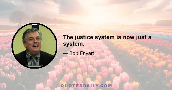 The justice system is now just a system.