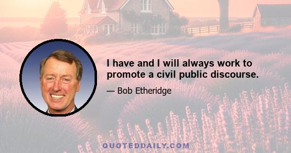 I have and I will always work to promote a civil public discourse.