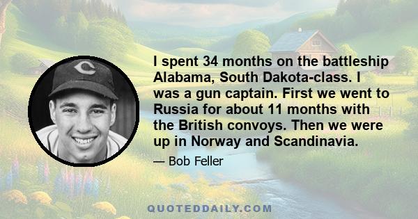 I spent 34 months on the battleship Alabama, South Dakota-class. I was a gun captain. First we went to Russia for about 11 months with the British convoys. Then we were up in Norway and Scandinavia.