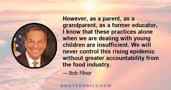 However, as a parent, as a grandparent, as a former educator, I know that these practices alone when we are dealing with young children are insufficient. We will never control this rising epidemic without greater