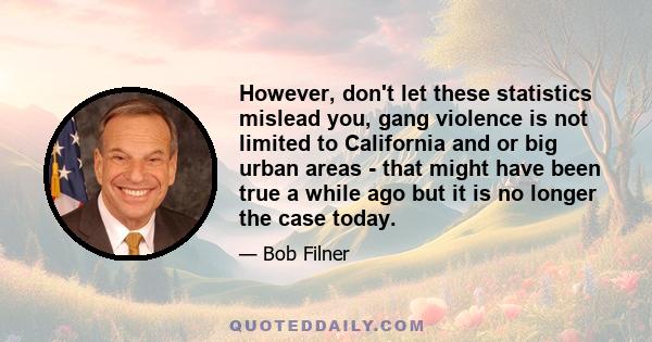 However, don't let these statistics mislead you, gang violence is not limited to California and or big urban areas - that might have been true a while ago but it is no longer the case today.