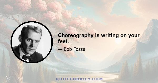 Choreography is writing on your feet.