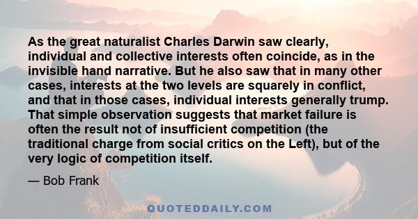 As the great naturalist Charles Darwin saw clearly, individual and collective interests often coincide, as in the invisible hand narrative. But he also saw that in many other cases, interests at the two levels are