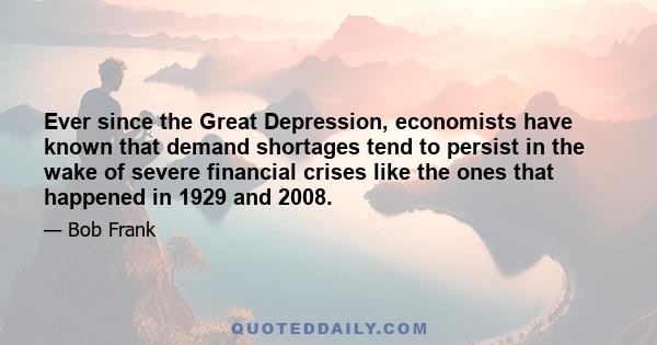 Ever since the Great Depression, economists have known that demand shortages tend to persist in the wake of severe financial crises like the ones that happened in 1929 and 2008.