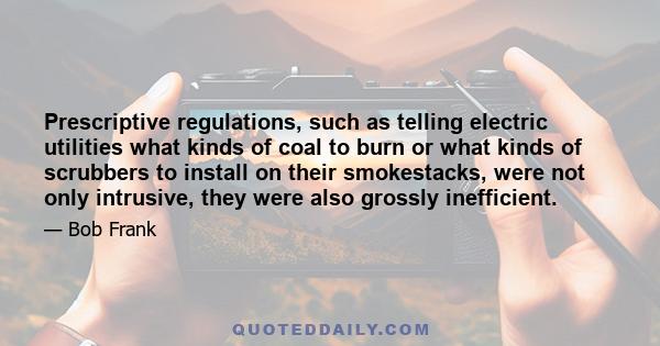 Prescriptive regulations, such as telling electric utilities what kinds of coal to burn or what kinds of scrubbers to install on their smokestacks, were not only intrusive, they were also grossly inefficient.