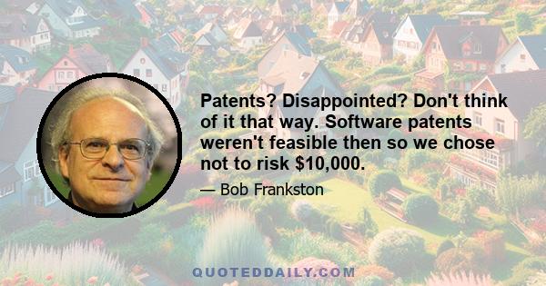 Patents? Disappointed? Don't think of it that way. Software patents weren't feasible then so we chose not to risk $10,000.